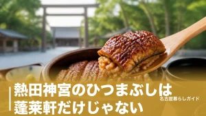 熱田神宮のひつまぶしは蓬莱軒だけじゃない｜3軒の名店を料金・待ち時間・食べ方まで徹底比較のアイキャッチ画像